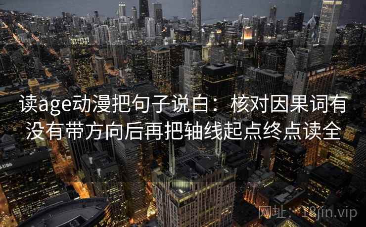读age动漫把句子说白：核对因果词有没有带方向后再把轴线起点终点读全