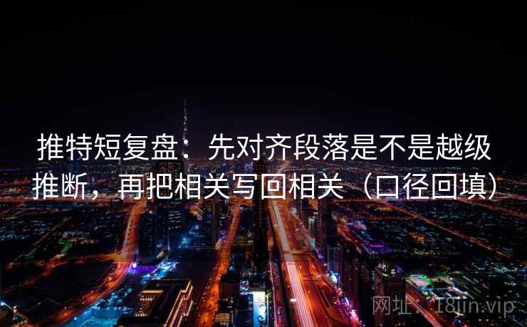 推特短复盘：先对齐段落是不是越级推断，再把相关写回相关（口径回填）