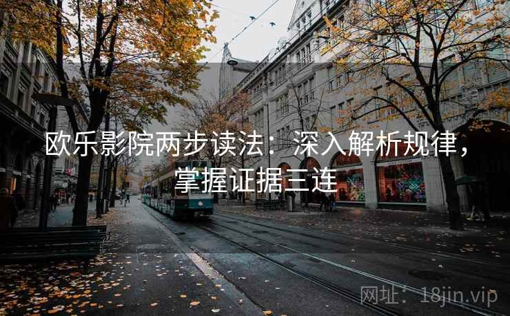 欧乐影院两步读法：深入解析规律，掌握证据三连