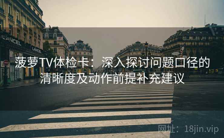 菠萝TV体检卡：深入探讨问题口径的清晰度及动作前提补充建议
