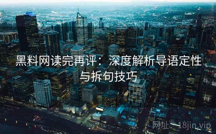 黑料网读完再评：深度解析导语定性与拆句技巧