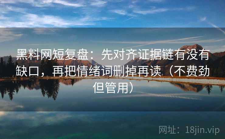 黑料网短复盘：先对齐证据链有没有缺口，再把情绪词删掉再读（不费劲但管用）