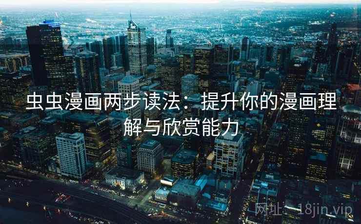 虫虫漫画两步读法：提升你的漫画理解与欣赏能力