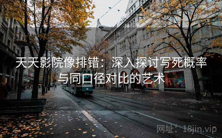 天天影院像排错：深入探讨写死概率与同口径对比的艺术