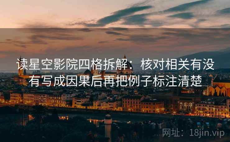 读星空影院四格拆解：核对相关有没有写成因果后再把例子标注清楚