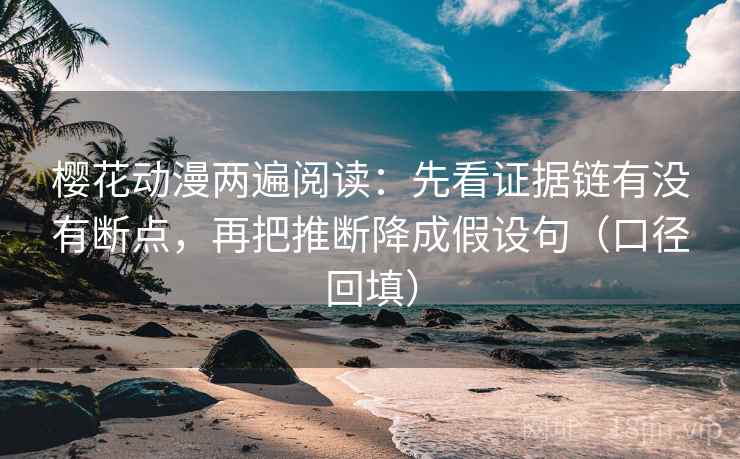 樱花动漫两遍阅读：先看证据链有没有断点，再把推断降成假设句（口径回填）
