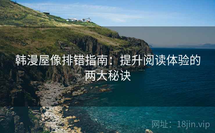 韩漫屋像排错指南：提升阅读体验的两大秘诀
