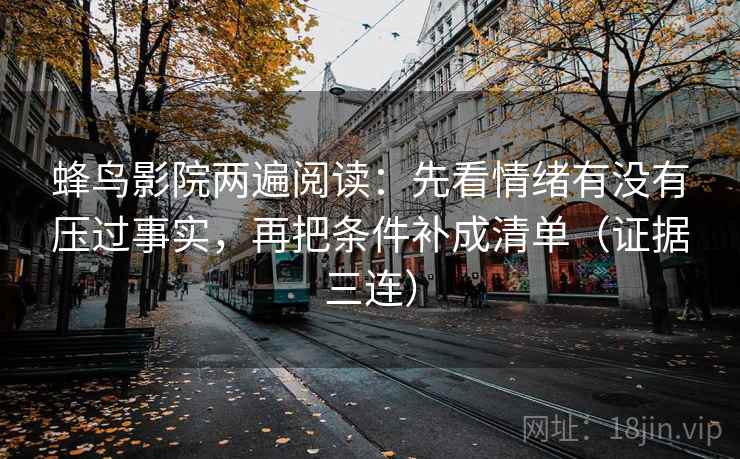 蜂鸟影院两遍阅读：先看情绪有没有压过事实，再把条件补成清单（证据三连）
