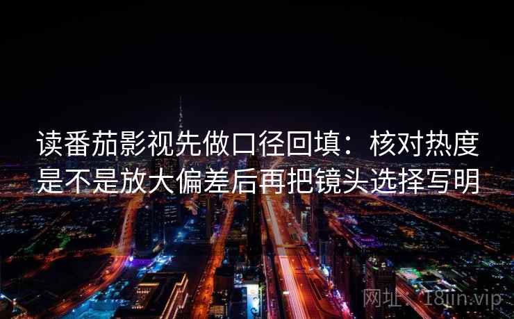 读番茄影视先做口径回填：核对热度是不是放大偏差后再把镜头选择写明