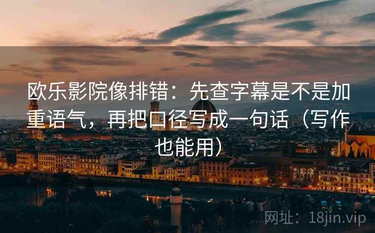 欧乐影院像排错：先查字幕是不是加重语气，再把口径写成一句话（写作也能用）