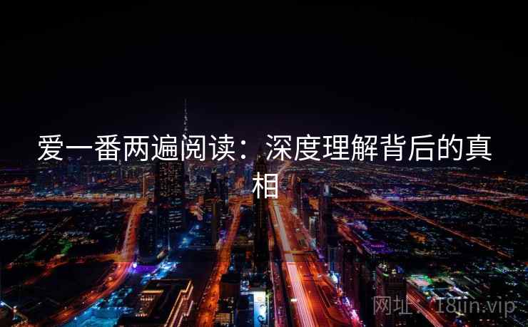 爱一番两遍阅读：深度理解背后的真相