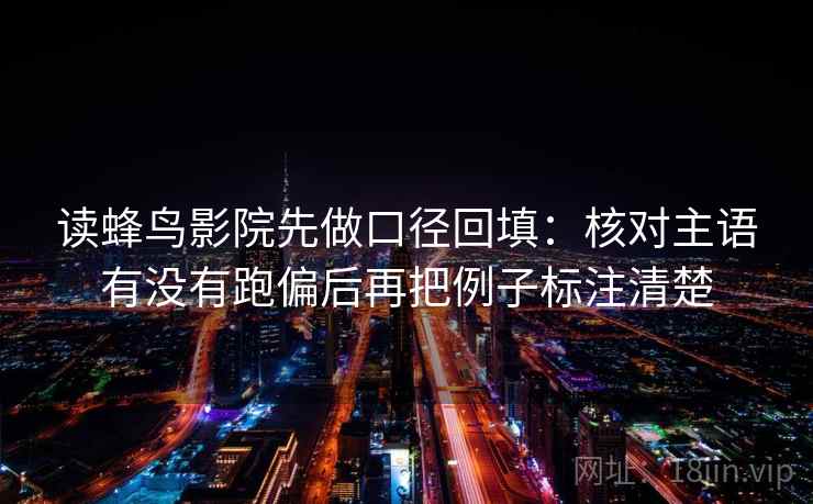 读蜂鸟影院先做口径回填：核对主语有没有跑偏后再把例子标注清楚