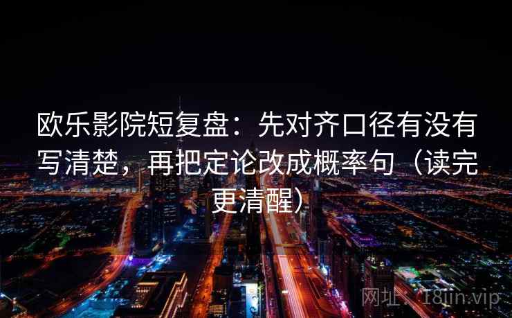 欧乐影院短复盘：先对齐口径有没有写清楚，再把定论改成概率句（读完更清醒）