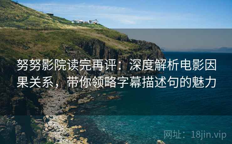 努努影院读完再评：深度解析电影因果关系，带你领略字幕描述句的魅力