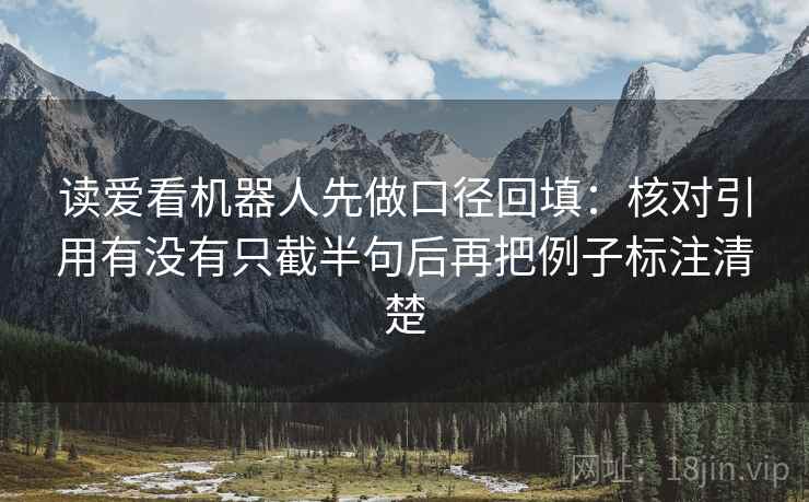 读爱看机器人先做口径回填：核对引用有没有只截半句后再把例子标注清楚