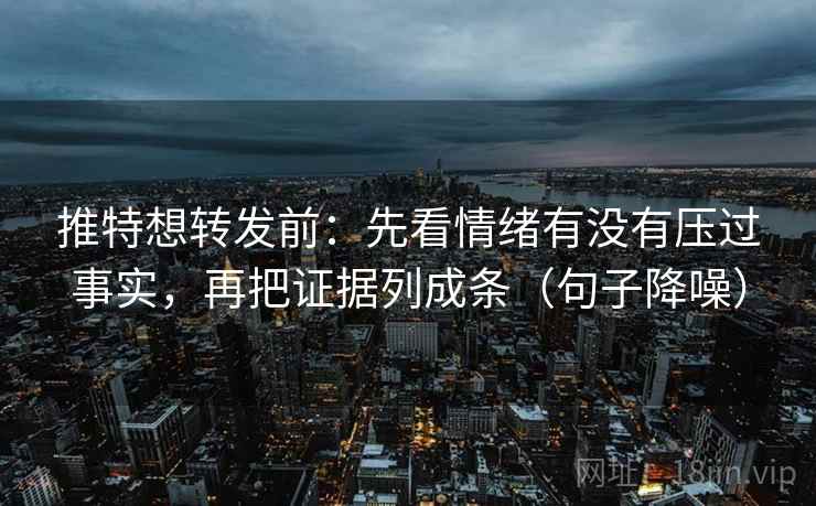 推特想转发前：先看情绪有没有压过事实，再把证据列成条（句子降噪）