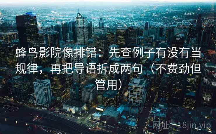 蜂鸟影院像排错：先查例子有没有当规律，再把导语拆成两句（不费劲但管用）