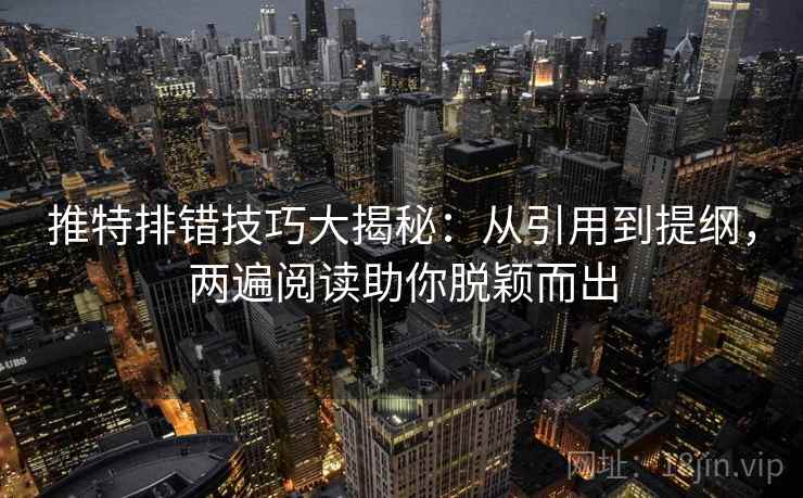 推特排错技巧大揭秘：从引用到提纲，两遍阅读助你脱颖而出