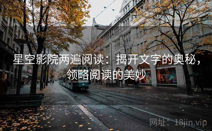 星空影院两遍阅读：揭开文字的奥秘，领略阅读的美妙