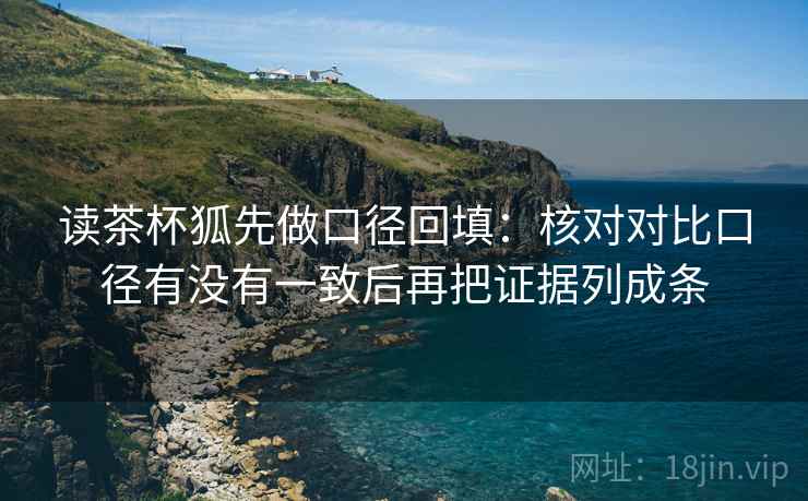 读茶杯狐先做口径回填：核对对比口径有没有一致后再把证据列成条
