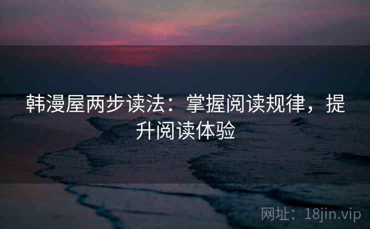 韩漫屋两步读法：掌握阅读规律，提升阅读体验