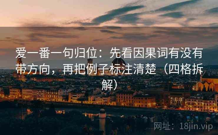 爱一番一句归位：先看因果词有没有带方向，再把例子标注清楚（四格拆解）