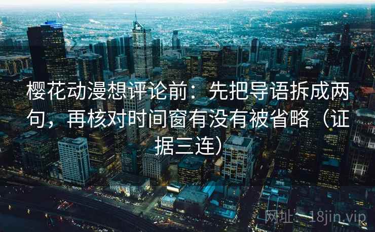 樱花动漫想评论前：先把导语拆成两句，再核对时间窗有没有被省略（证据三连）