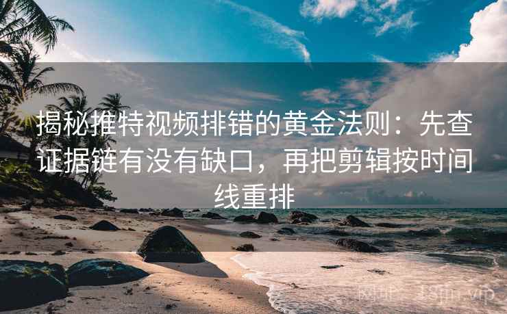 揭秘推特视频排错的黄金法则:先查证据链有没有缺口,再把剪辑按时间线重排 揭秘推特视频排错的黄金法则:先查证据链有没有缺口,再把剪辑按时间线重排