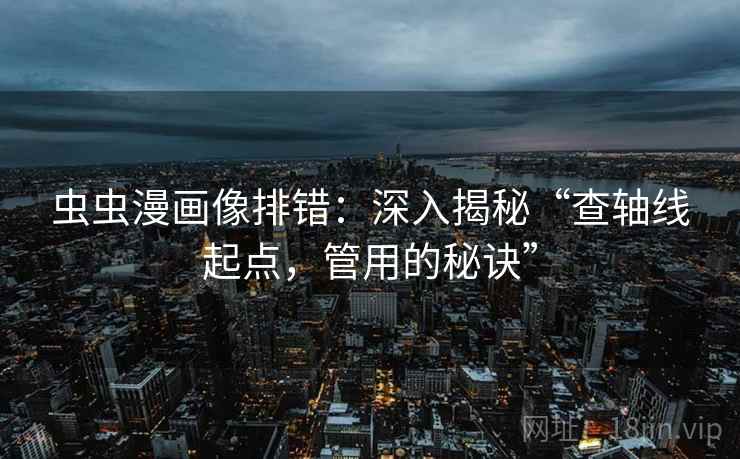 虫虫漫画像排错:深入揭秘“查轴线起点,管用的秘诀” 虫虫漫画像排错:深入揭秘“查轴线起点,管用的秘诀”