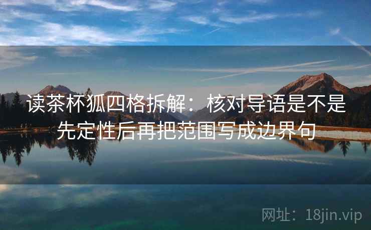 读茶杯狐四格拆解:核对导语是不是先定性后再把范围写成边界句 读茶杯狐四格拆解:核对导语是不是先定性后再把范围写成边界句