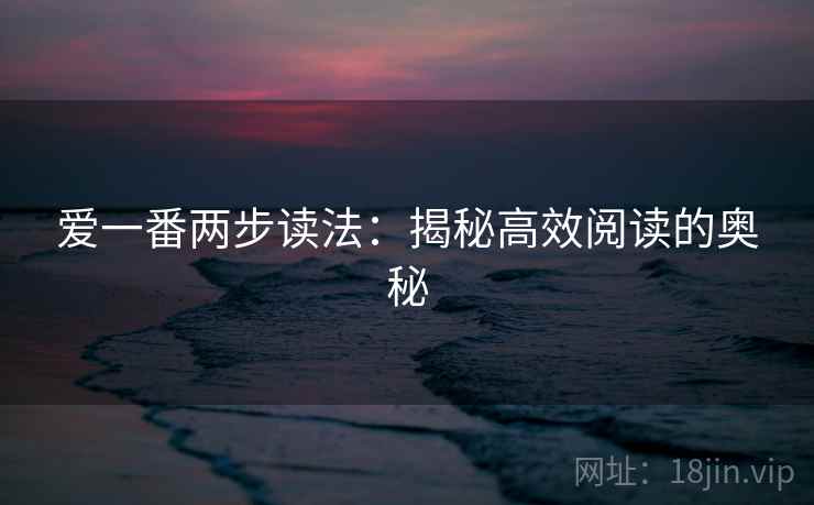 爱一番两步读法:揭秘高效阅读的奥秘 爱一番两步读法:揭秘高效阅读的奥秘