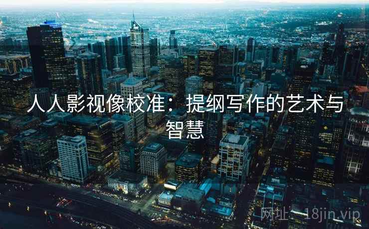 人人影视像校准：提纲写作的艺术与智慧