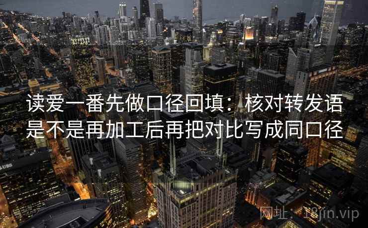 读爱一番先做口径回填:核对转发语是不是再加工后再把对比写成同口径 读爱一番先做口径回填:核对转发语是不是再加工后再把对比写成同口径