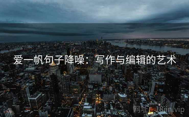 爱一帆句子降噪:写作与编辑的艺术 爱一帆句子降噪:写作与编辑的艺术