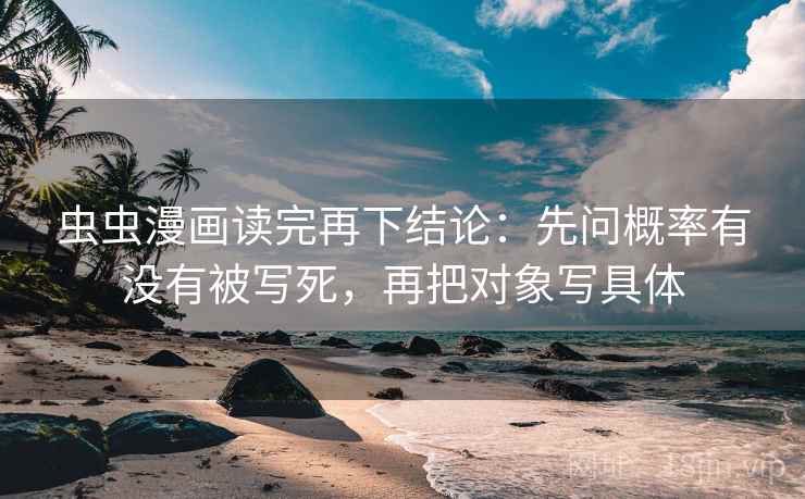 虫虫漫画读完再下结论:先问概率有没有被写死,再把对象写具体 虫虫漫画读完再下结论:先问概率有没有被写死,再把对象写具体