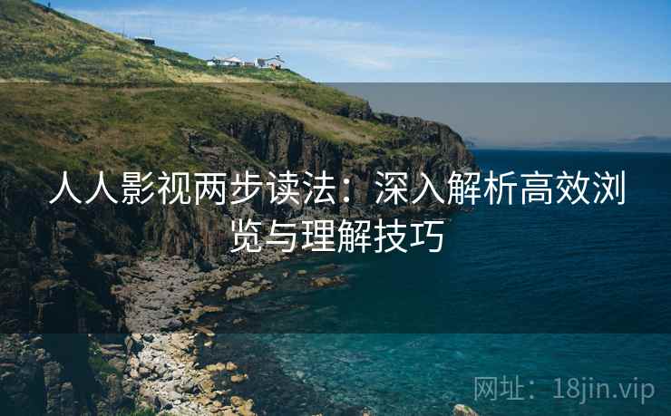 人人影视两步读法：深入解析高效浏览与理解技巧