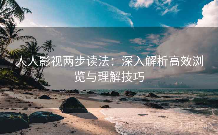 人人影视两步读法：深入解析高效浏览与理解技巧