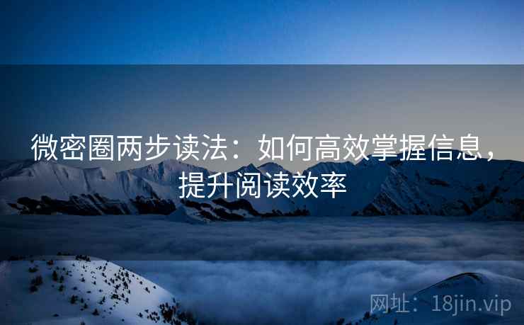 微密圈两步读法：如何高效掌握信息，提升阅读效率