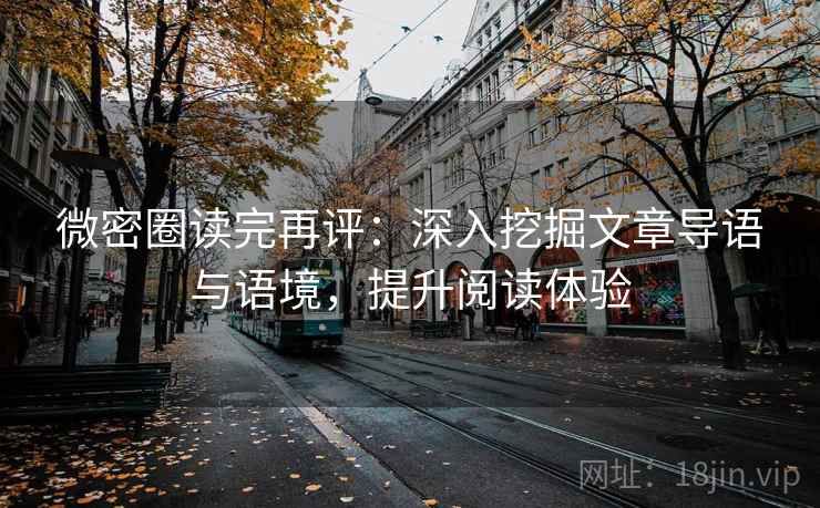 微密圈读完再评:深入挖掘文章导语与语境,提升阅读体验 微密圈读完再评:深入挖掘文章导语与语境,提升阅读体验