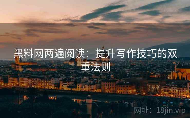 黑料网两遍阅读:提升写作技巧的双重法则 黑料网两遍阅读:提升写作技巧的双重法则