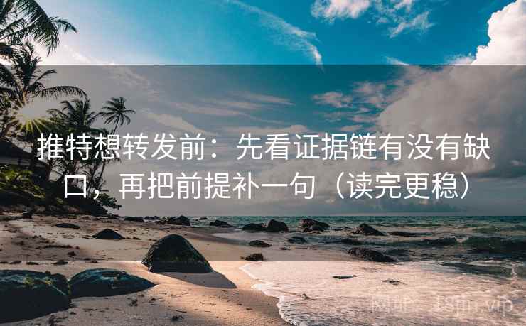推特想转发前:先看证据链有没有缺口,再把前提补一句(读完更稳) 推特想转发前:先看证据链有没有缺口,再把前提补一句(读完更稳)