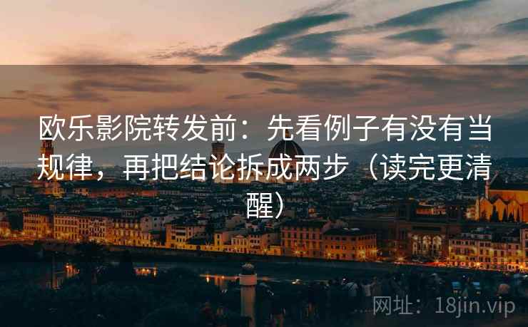 欧乐影院转发前：先看例子有没有当规律，再把结论拆成两步（读完更清醒）