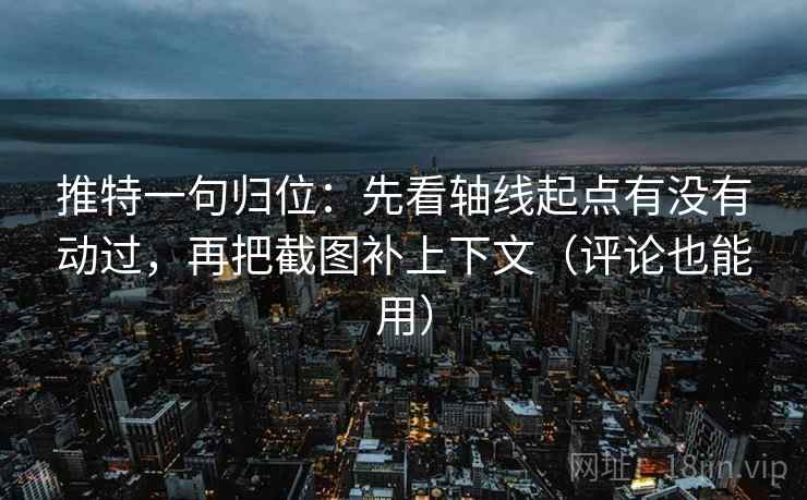 推特一句归位：先看轴线起点有没有动过，再把截图补上下文（评论也能用）